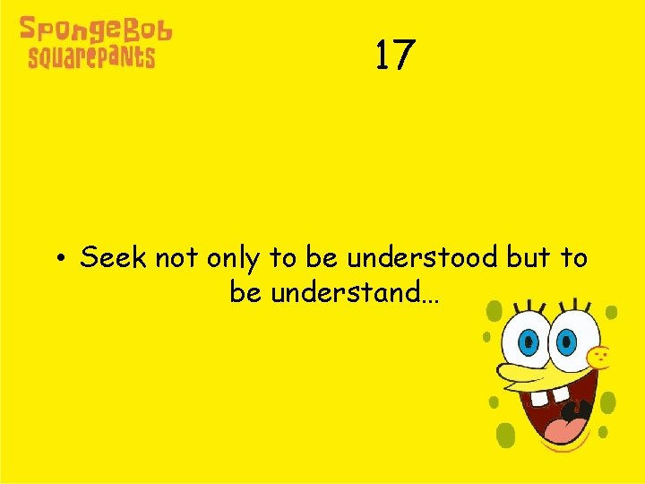 17 • Seek not only to be understood but to be understand… 