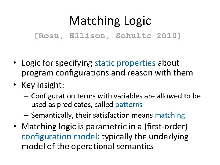 Matching Logic [Rosu, Ellison, Schulte 2010] • Logic for specifying static properties about program