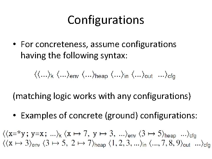 Configurations • For concreteness, assume configurations having the following syntax: (matching logic works with