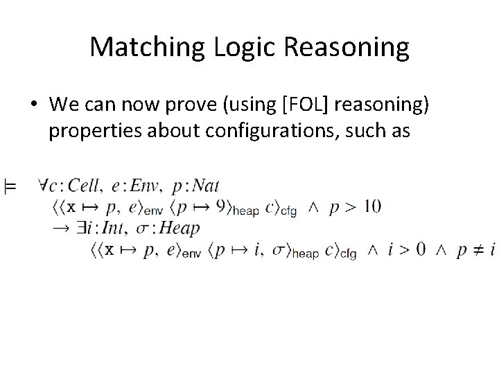 Matching Logic Reasoning • We can now prove (using [FOL] reasoning) properties about configurations,