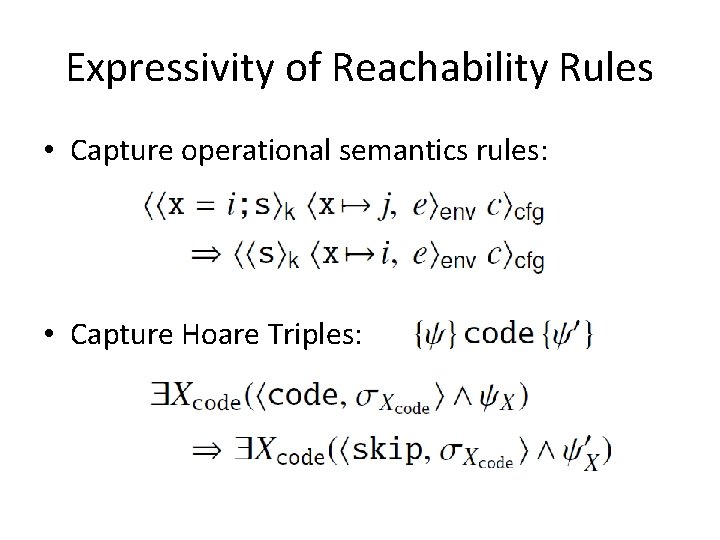 Expressivity of Reachability Rules • Capture operational semantics rules: • Capture Hoare Triples: 