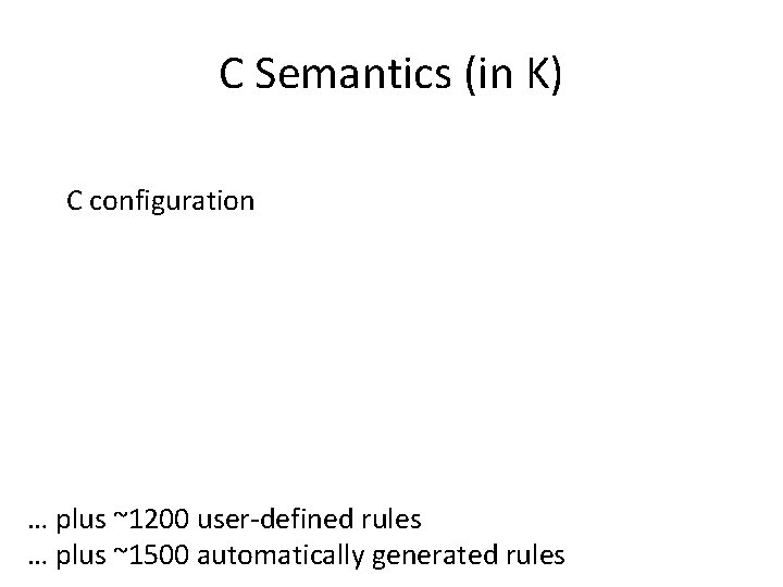 C Semantics (in K) C configuration … plus ~1200 user-defined rules … plus ~1500