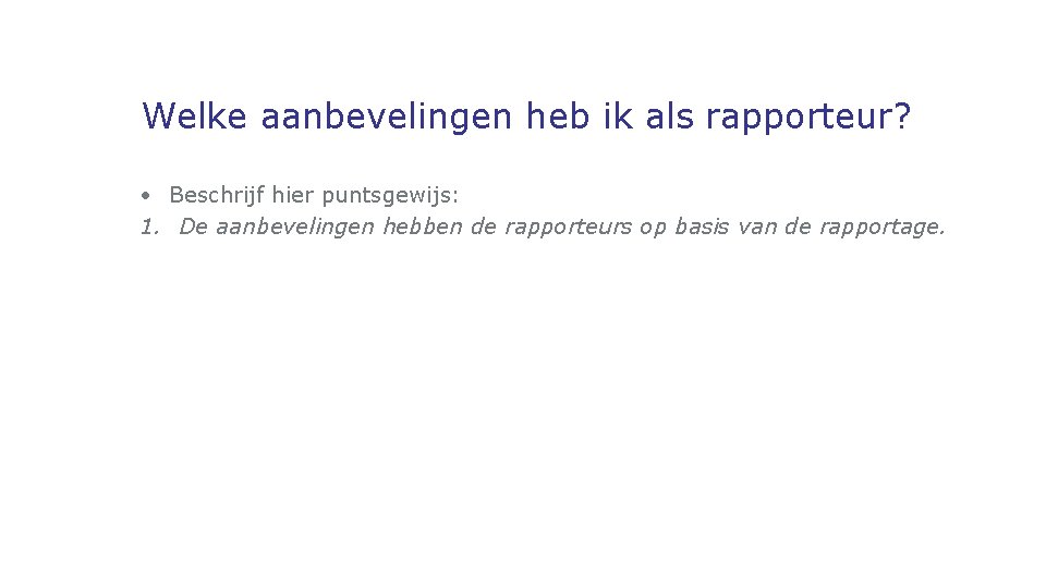 Welke aanbevelingen heb ik als rapporteur? • Beschrijf hier puntsgewijs: 1. De aanbevelingen hebben