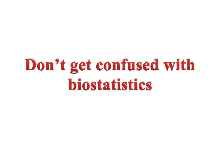 Don’t get confused with biostatistics 
