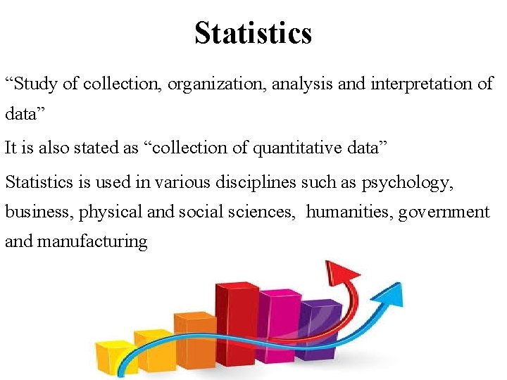 Statistics “Study of collection, organization, analysis and interpretation of data” It is also stated