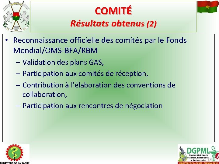 COMITÉ Résultats obtenus (2) • Reconnaissance officielle des comités par le Fonds Mondial/OMS-BFA/RBM –