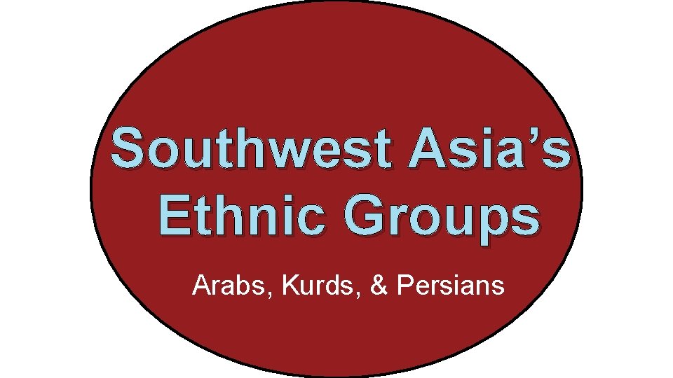 Southwest Asia’s Ethnic Groups Arabs, Kurds, & Persians 