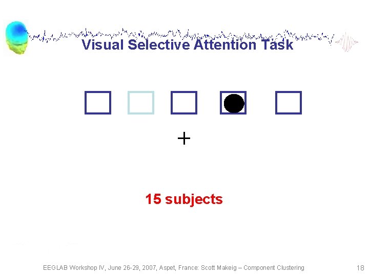 Visual Selective Attention Task 15 subjects EEGLAB Workshop IV, June 26 -29, 2007, Aspet,