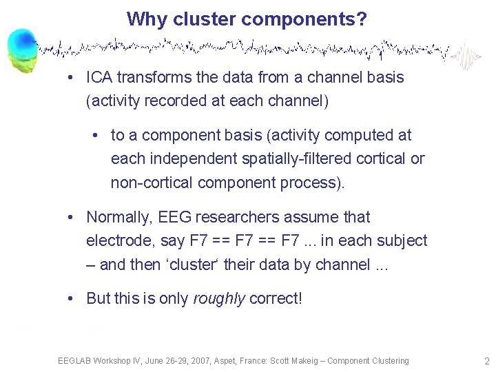 Why cluster components? • ICA transforms the data from a channel basis (activity recorded