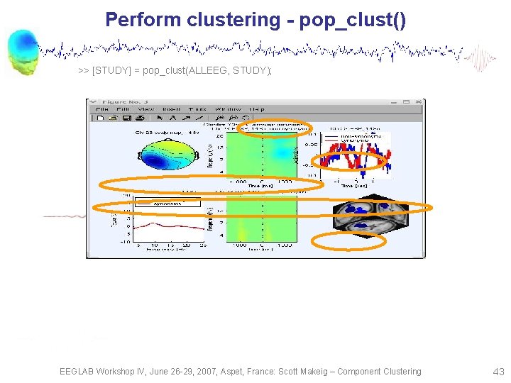 Perform clustering - pop_clust() >> [STUDY] = pop_clust(ALLEEG, STUDY); EEGLAB Workshop IV, June 26