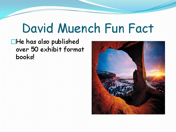 David Muench Fun Fact �He has also published over 50 exhibit format books! David Muench Fun Fact �He has also published over 50 exhibit format books!