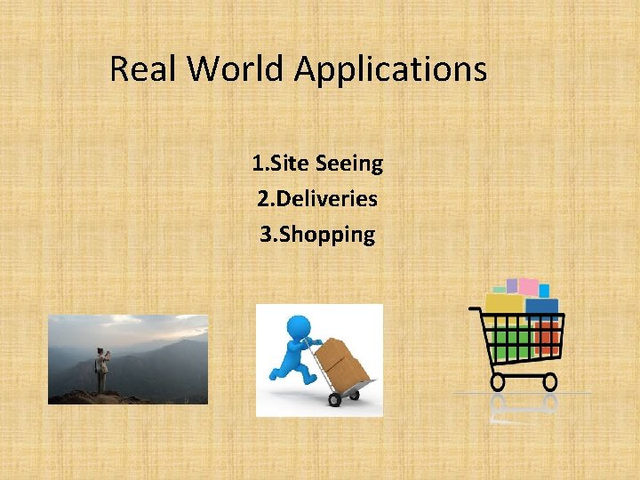 Real World Applications 1. Site Seeing 2. Deliveries 3. Shopping 