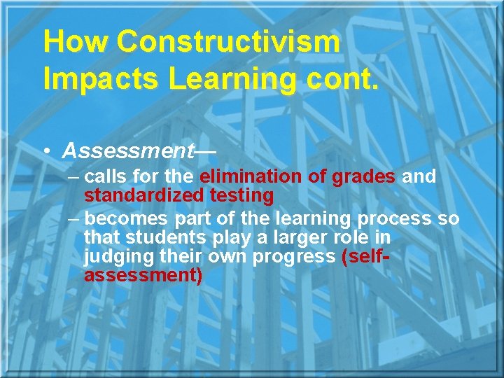 How Constructivism Impacts Learning cont. • Assessment— – calls for the elimination of grades