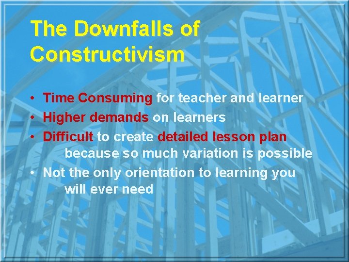 The Downfalls of Constructivism • Time Consuming for teacher and learner • Higher demands