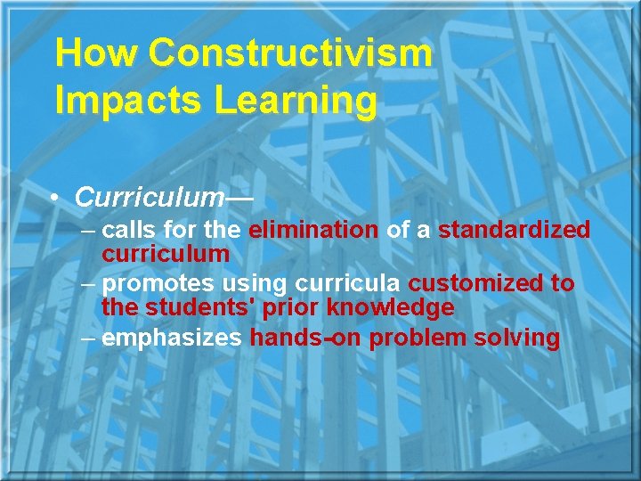 How Constructivism Impacts Learning • Curriculum— – calls for the elimination of a standardized