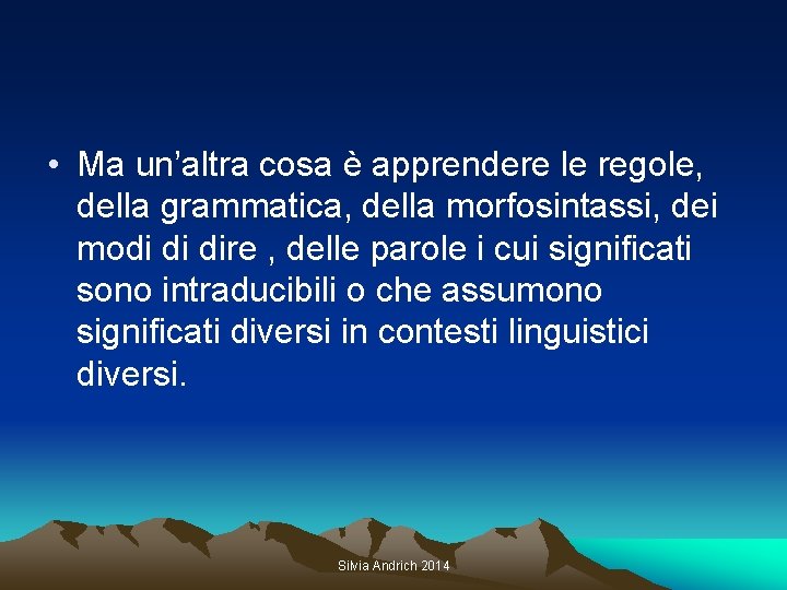  • Ma un’altra cosa è apprendere le regole, della grammatica, della morfosintassi, dei