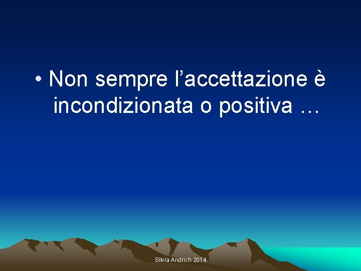  • Non sempre l’accettazione è incondizionata o positiva … Silvia Andrich 2014 