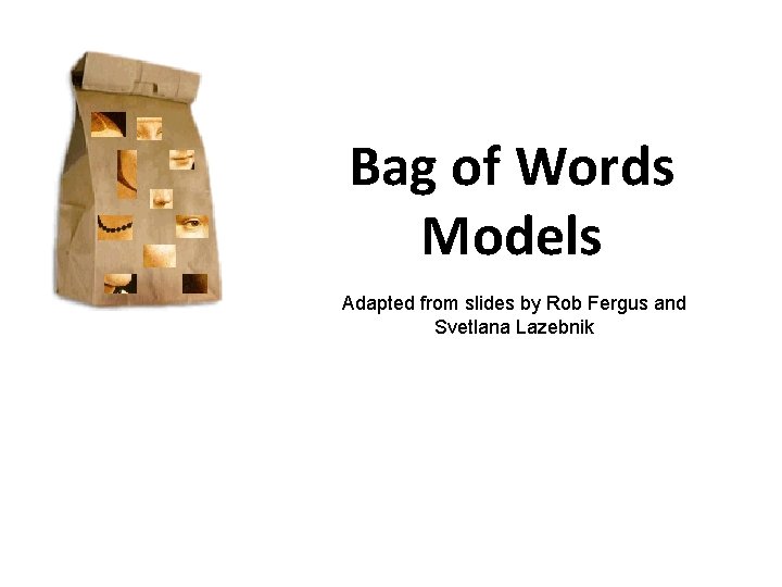 Bag of Words Models Adapted from slides by Rob Fergus and Svetlana Lazebnik 