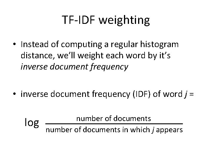 TF-IDF weighting • Instead of computing a regular histogram distance, we’ll weight each word