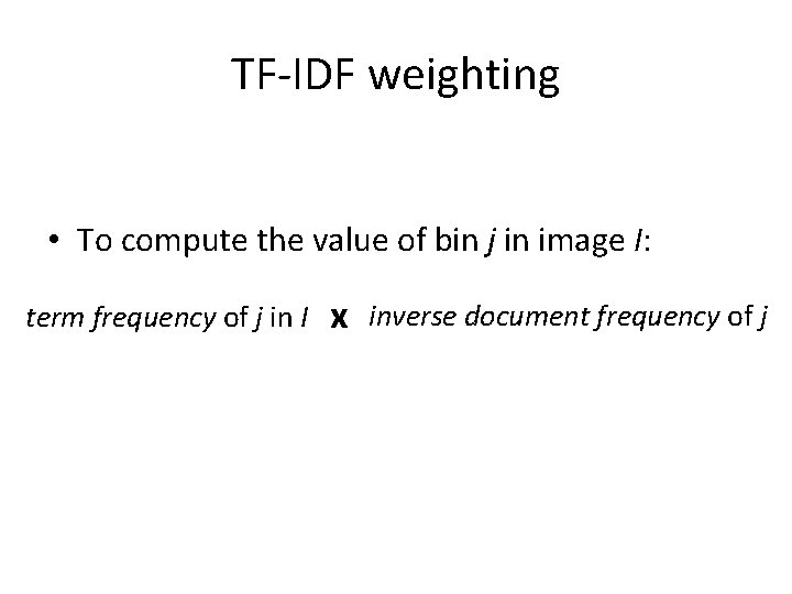 TF-IDF weighting • To compute the value of bin j in image I: term