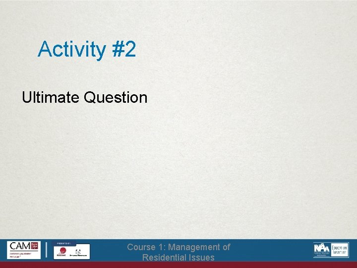 Activity #2 Ultimate Question Course 1: Management of Residential Issues 