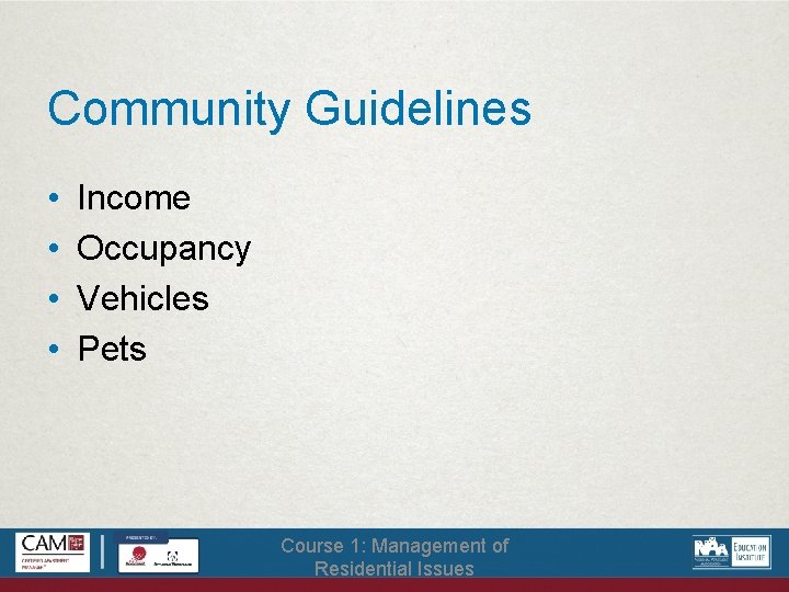 Community Guidelines • • Income Occupancy Vehicles Pets Course 1: Management of Residential Issues