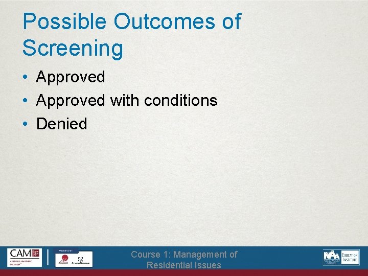 Possible Outcomes of Screening • Approved with conditions • Denied Course 1: Management of