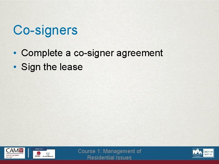 Co-signers • Complete a co-signer agreement • Sign the lease Course 1: Management of