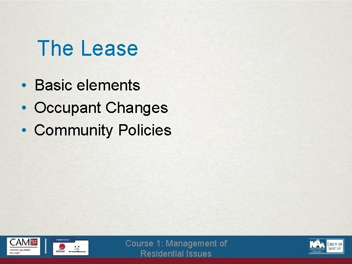 The Lease • Basic elements • Occupant Changes • Community Policies Course 1: Management