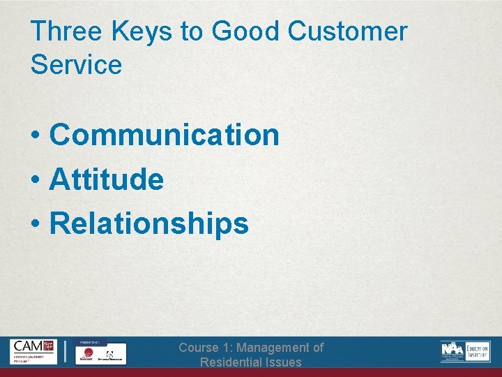 Three Keys to Good Customer Service • Communication • Attitude • Relationships Course 1: