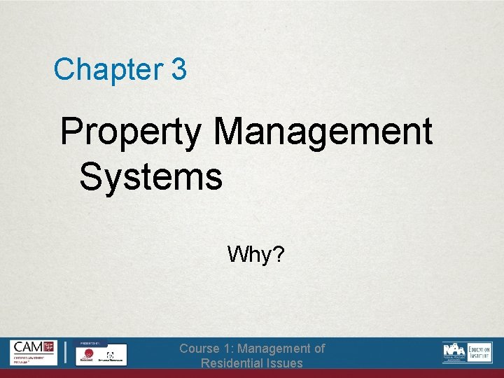 Chapter 3 Property Management Systems Why? Course 1: Management of Residential Issues 