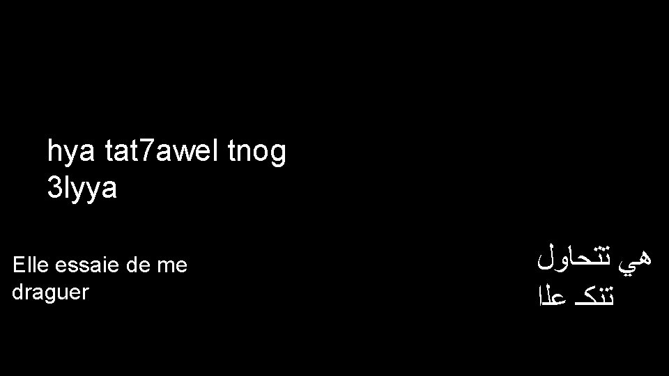 hya tat 7 awel tnog 3 lyya Elle essaie de me draguer ﻫﻲ ﺗﺘﺤﺎﻭﻝ