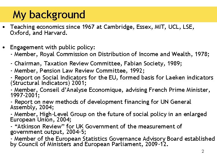 My background • Teaching economics since 1967 at Cambridge, Essex, MIT, UCL, LSE, Oxford,