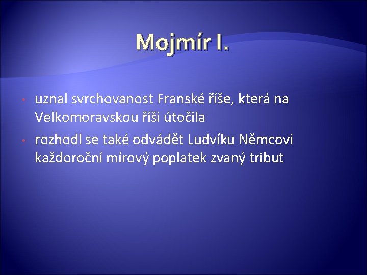 Mojmír I. • • uznal svrchovanost Franské říše, která na Velkomoravskou říši útočila rozhodl