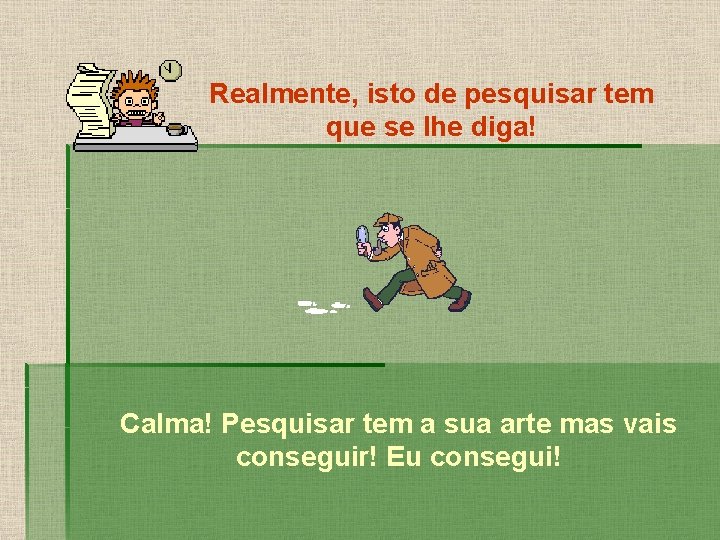 Realmente, isto de pesquisar tem que se lhe diga! Calma! Pesquisar tem a sua