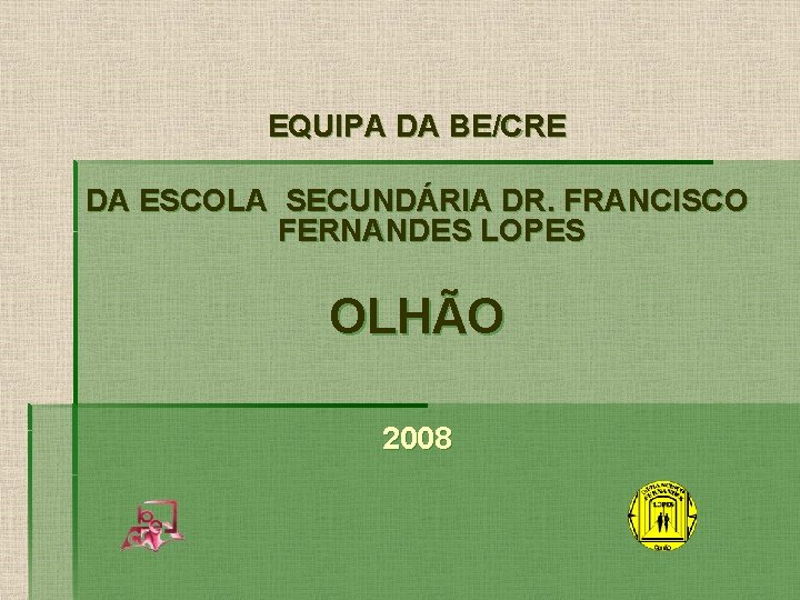 EQUIPA DA BE/CRE DA ESCOLA SECUNDÁRIA DR. FRANCISCO FERNANDES LOPES OLHÃO 2008 