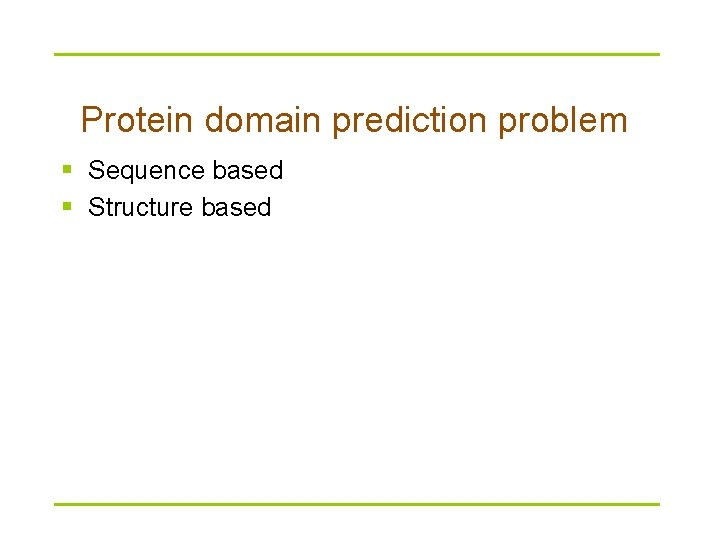 Protein domain prediction problem § Sequence based § Structure based 