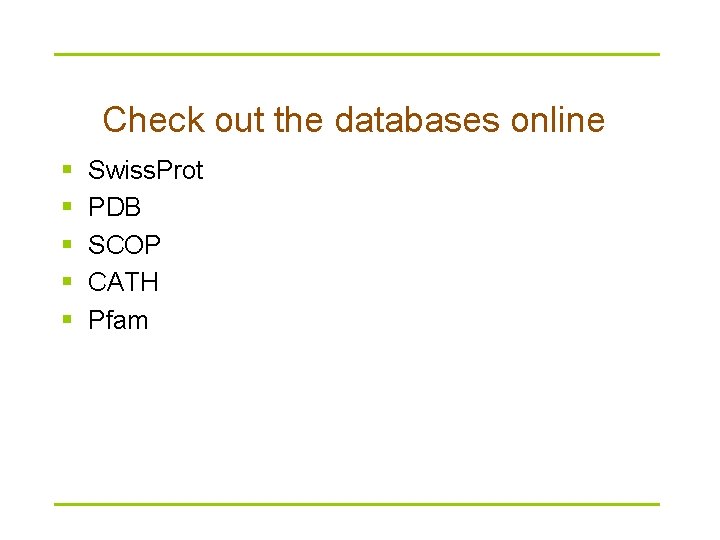 Check out the databases online § § § Swiss. Prot PDB SCOP CATH Pfam