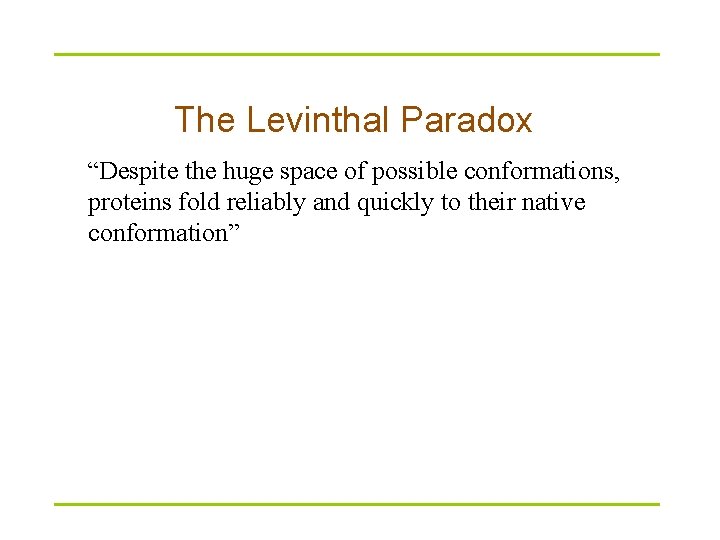 The Levinthal Paradox “Despite the huge space of possible conformations, proteins fold reliably and