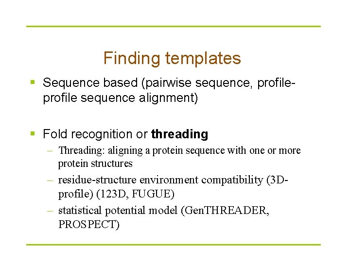 Finding templates § Sequence based (pairwise sequence, profile sequence alignment) § Fold recognition or