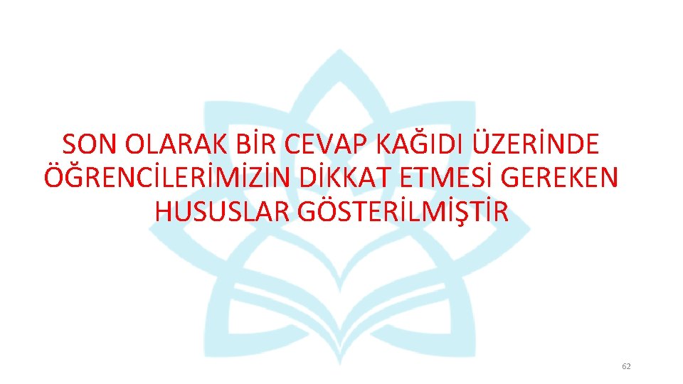SON OLARAK BİR CEVAP KAĞIDI ÜZERİNDE ÖĞRENCİLERİMİZİN DİKKAT ETMESİ GEREKEN HUSUSLAR GÖSTERİLMİŞTİR 62 SON OLARAK BİR CEVAP KAĞIDI ÜZERİNDE ÖĞRENCİLERİMİZİN DİKKAT ETMESİ GEREKEN HUSUSLAR GÖSTERİLMİŞTİR 62
