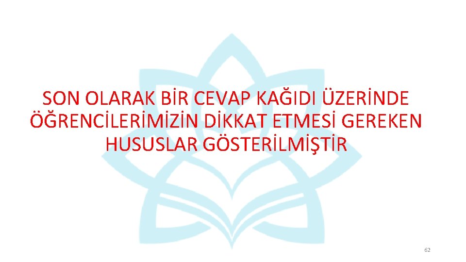 SON OLARAK BİR CEVAP KAĞIDI ÜZERİNDE ÖĞRENCİLERİMİZİN DİKKAT ETMESİ GEREKEN HUSUSLAR GÖSTERİLMİŞTİR 62 