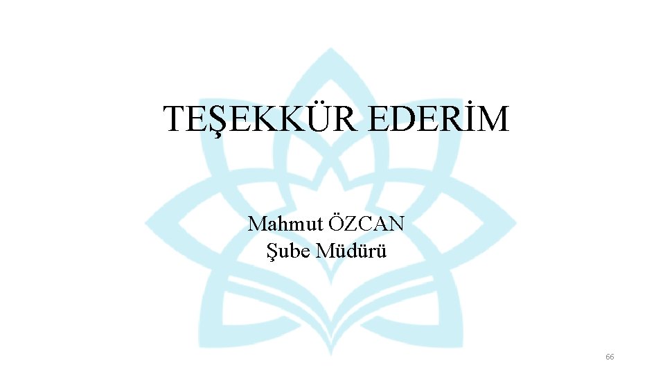 TEŞEKKÜR EDERİM Mahmut ÖZCAN Şube Müdürü 66 