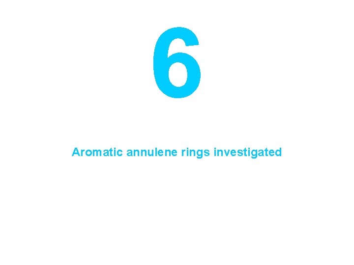 6 Aromatic annulene rings investigated 