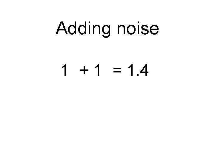 Adding noise 2 2 1 + 1 = 1. 4 2 