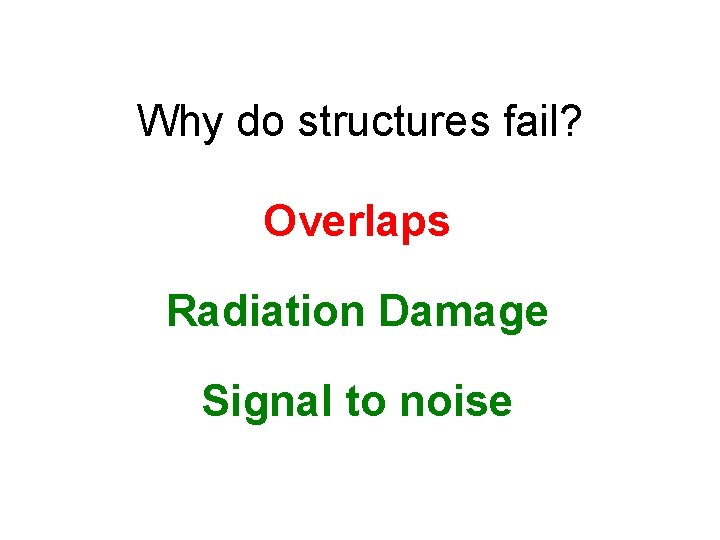 Why do structures fail? Overlaps Radiation Damage Signal to noise 