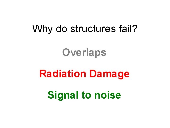 Why do structures fail? Overlaps Radiation Damage Signal to noise 