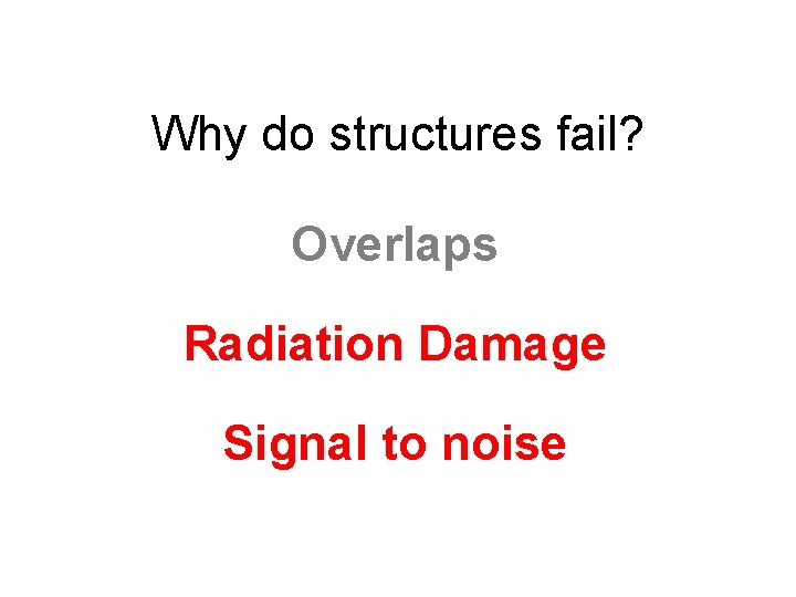 Why do structures fail? Overlaps Radiation Damage Signal to noise 
