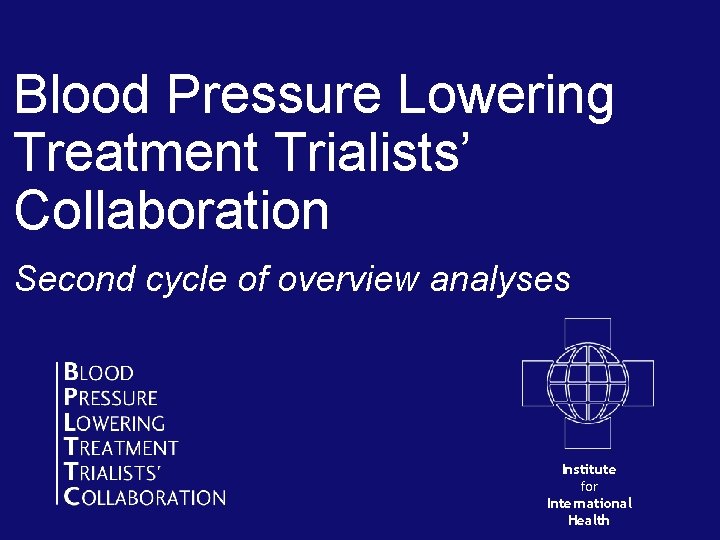 Blood Pressure Lowering Treatment Trialists’ Collaboration Second cycle of overview analyses Institute for International