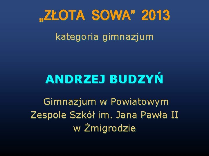 „ZŁOTA SOWA” 2013 kategoria gimnazjum ANDRZEJ BUDZYŃ Gimnazjum w Powiatowym Zespole Szkół im. Jana